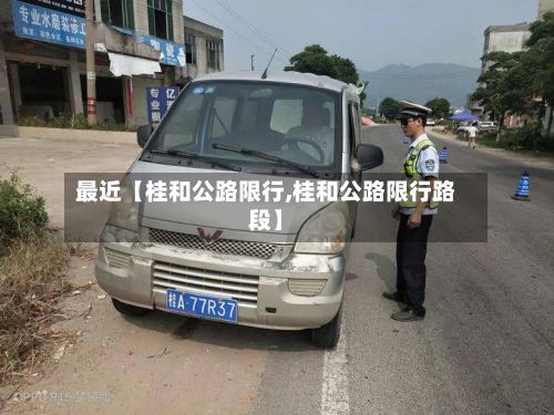 最近【桂和公路限行,桂和公路限行路段】