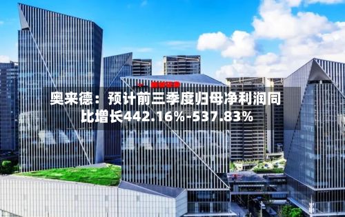 奥来德:预计前三季度归母净利润同比增长442.16%-537.83%-第2张图片