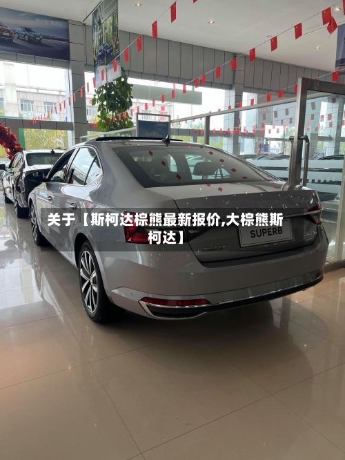 关于【斯柯达棕熊最新报价,大棕熊斯柯达】