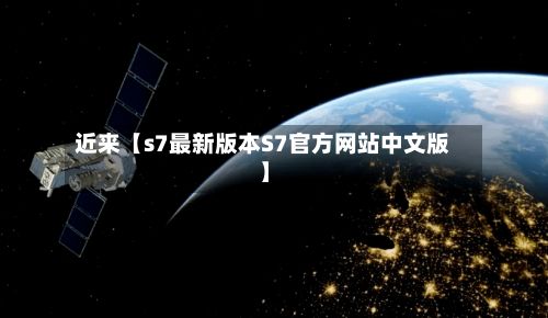 近来【s7最新版本S7官方网站中文版】