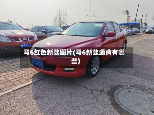 马6红色新款图片(马6新款通病有哪些)