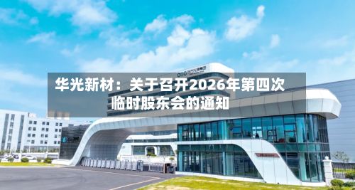 华光新材：关于召开2026年第四次临时股东会的通知