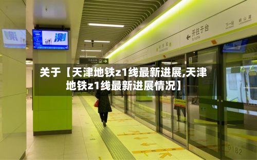关于【天津地铁z1线最新进展,天津地铁z1线最新进展情况】