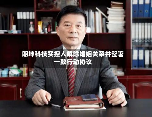 朗坤科技实控人解除婚姻关系并签署一致行动协议