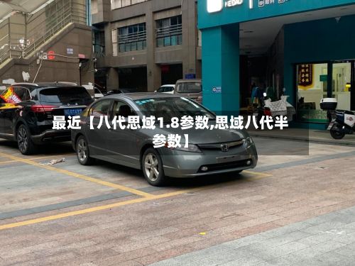 最近【八代思域1.8参数,思域八代半参数】