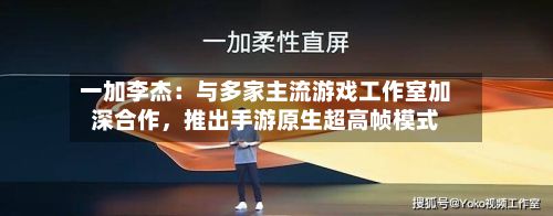 一加李杰：与多家主流游戏工作室加深合作，推出手游原生超高帧模式-第2张图片