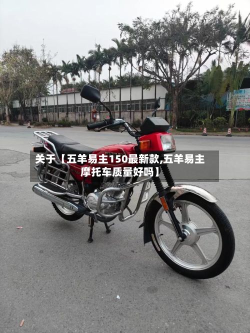 关于【五羊易主150最新款,五羊易主摩托车质量好吗】
