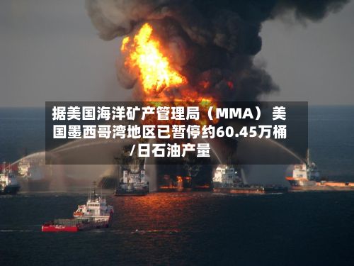 据美国海洋矿产管理局（MMA） 美国墨西哥湾地区已暂停约60.45万桶/日石油产量