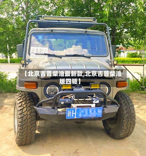 【北京吉普柴油最新款,北京吉普柴油版四驱】-第2张图片