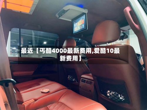 最近【丐酷4000最新费用,爱酷10最新费用】