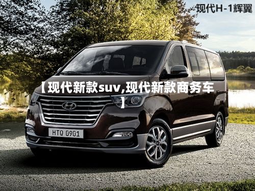 【现代新款suv,现代新款商务车】