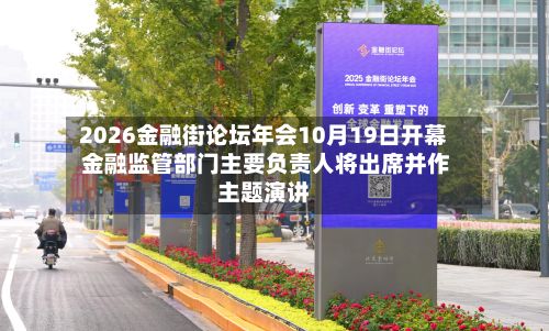 2026金融街论坛年会10月19日开幕 金融监管部门主要负责人将出席并作主题演讲