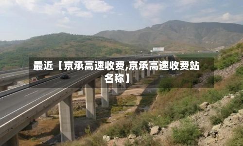 最近【京承高速收费,京承高速收费站名称】