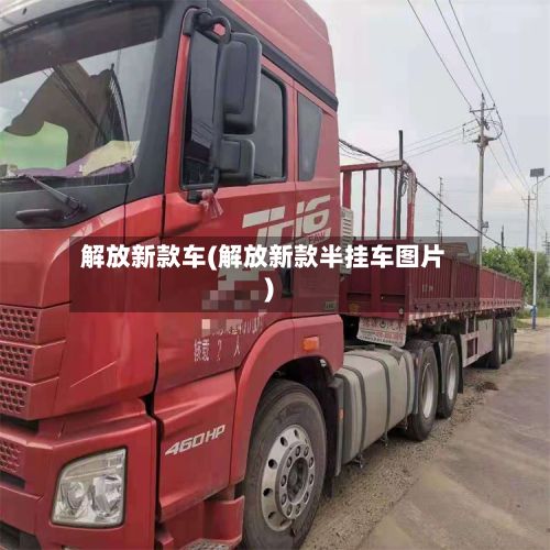解放新款车(解放新款半挂车图片)