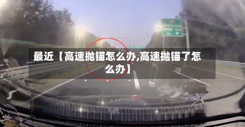 最近【高速抛锚怎么办,高速抛锚了怎么办】