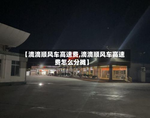 【滴滴顺风车高速费,滴滴顺风车高速费怎么分摊】-第2张图片