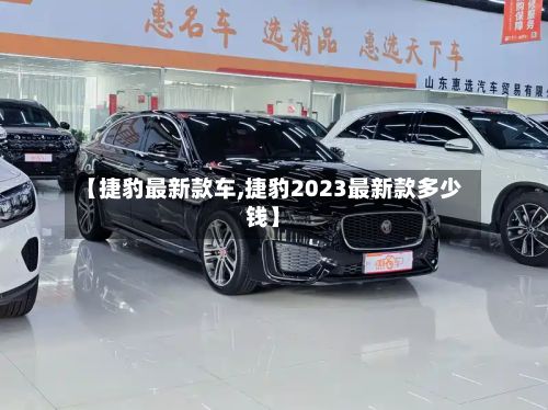 【捷豹最新款车,捷豹2023最新款多少钱】