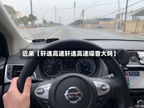 近来【轩逸高速轩逸高速噪音大吗】-第2张图片