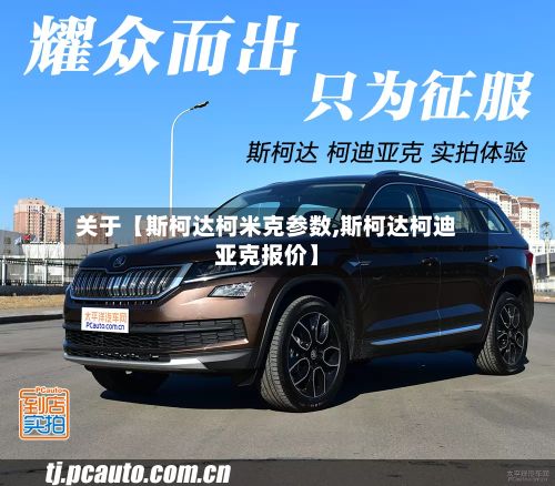 关于【斯柯达柯米克参数,斯柯达柯迪亚克报价】