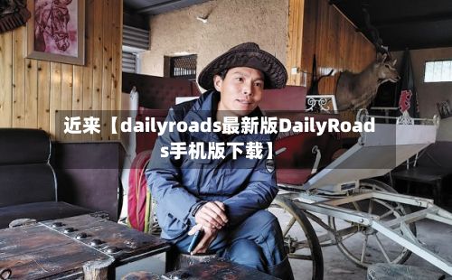 近来【dailyroads最新版DailyRoads手机版下载】