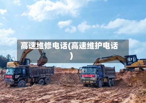 高速维修电话(高速维护电话)