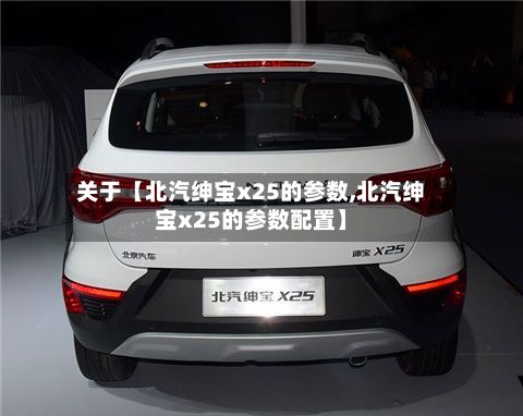 关于【北汽绅宝x25的参数,北汽绅宝x25的参数配置】