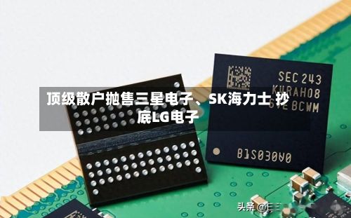 顶级散户抛售三星电子	、SK海力士 抄底LG电子-第3张图片