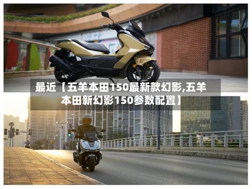 最近【五羊本田150最新款幻影,五羊本田新幻影150参数配置】
