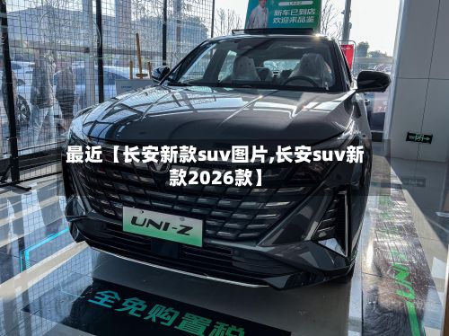 最近【长安新款suv图片,长安suv新款2026款】-第2张图片