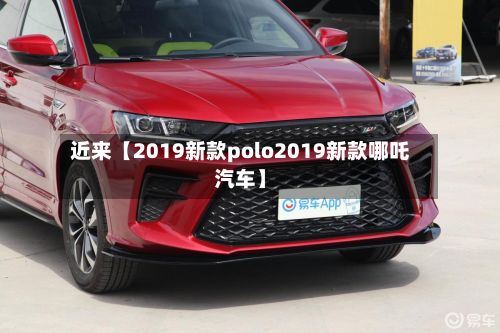 近来【2019新款polo2019新款哪吒汽车】