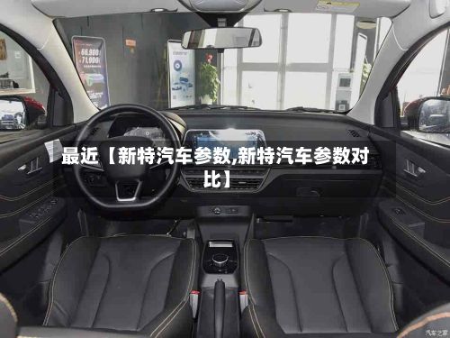 最近【新特汽车参数,新特汽车参数对比】-第2张图片