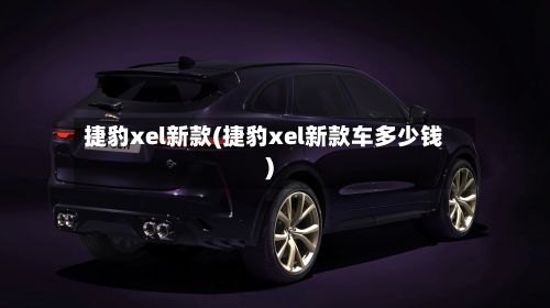 捷豹xel新款(捷豹xel新款车多少钱)-第2张图片