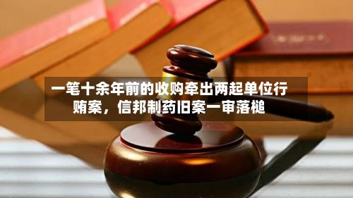 一笔十余年前的收购牵出两起单位行贿案，信邦制药旧案一审落槌-第2张图片