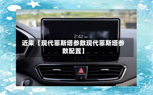 近来【现代菲斯塔参数现代菲斯塔参数配置】