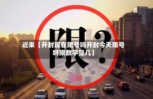 近来【开封现在限号吗开封今天限号吗限数字是几】-第3张图片