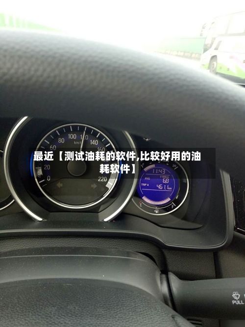 最近【测试油耗的软件,比较好用的油耗软件】