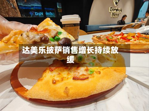 达美乐披萨销售增长持续放缓-第2张图片