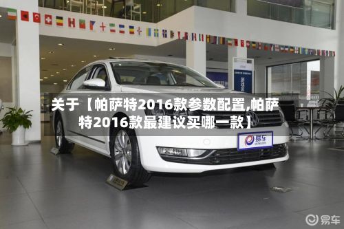 关于【帕萨特2016款参数配置,帕萨特2016款最建议买哪一款】
