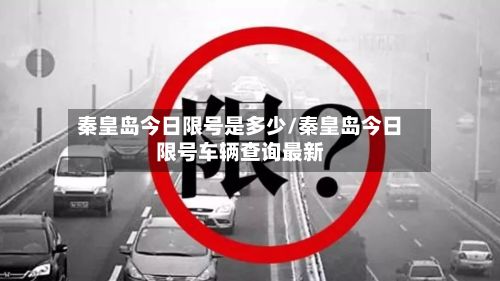 秦皇岛今日限号是多少/秦皇岛今日限号车辆查询最新-第2张图片