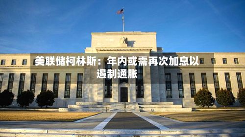 美联储柯林斯:年内或需再次加息以遏制通胀-第2张图片