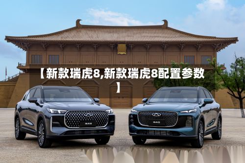 【新款瑞虎8,新款瑞虎8配置参数】