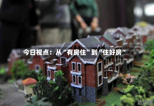 今日视点：从“有房住”到“住好房	”-第2张图片