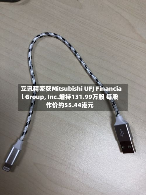 立讯精密获Mitsubishi UFJ Financial Group, Inc.增持131.99万股 每股作价约55.44港元-第1张图片