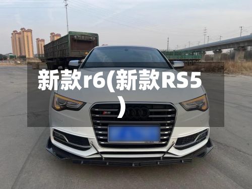 新款r6(新款RS5)-第1张图片