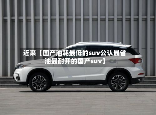 近来【国产油耗最低的suv公认最省油最耐开的国产suv】