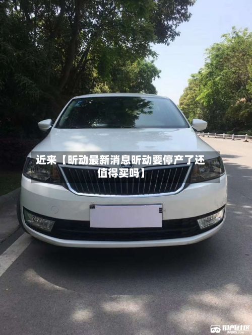 近来【昕动最新消息昕动要停产了还值得买吗】