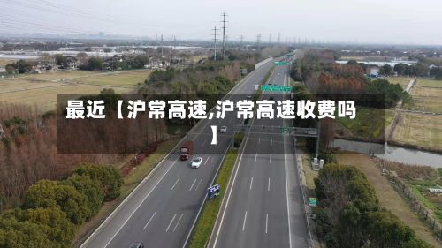 最近【沪常高速,沪常高速收费吗】