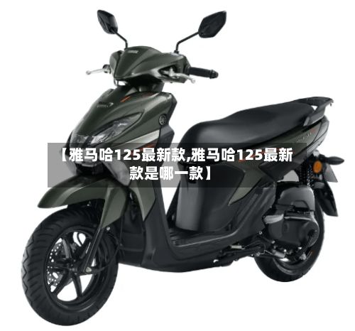 【雅马哈125最新款,雅马哈125最新款是哪一款】