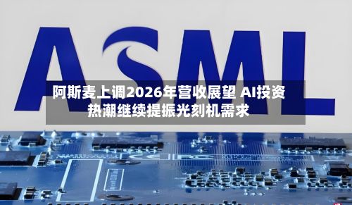 阿斯麦上调2026年营收展望 AI投资热潮继续提振光刻机需求-第2张图片