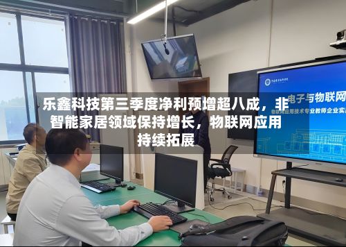乐鑫科技第三季度净利预增超八成	，非智能家居领域保持增长，物联网应用持续拓展-第2张图片